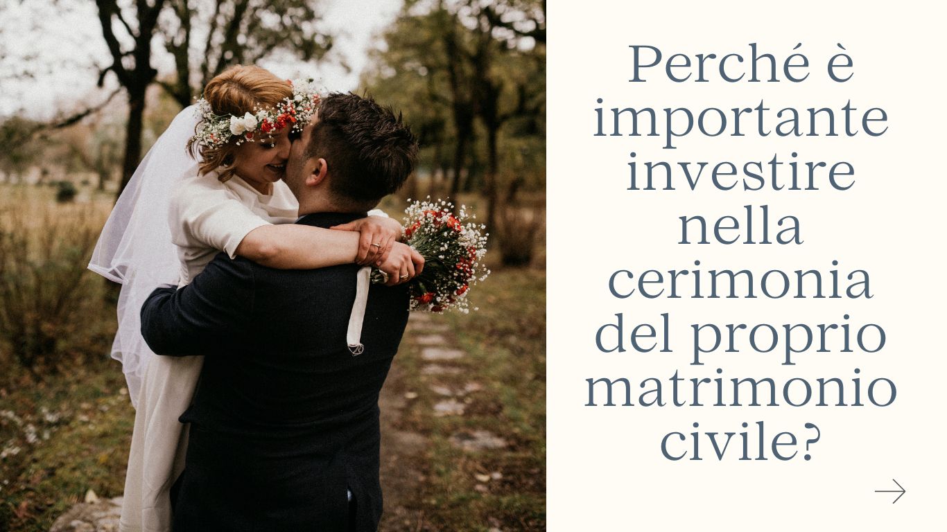 Perché è importante investire nella cerimonia del proprio matrimonio civile